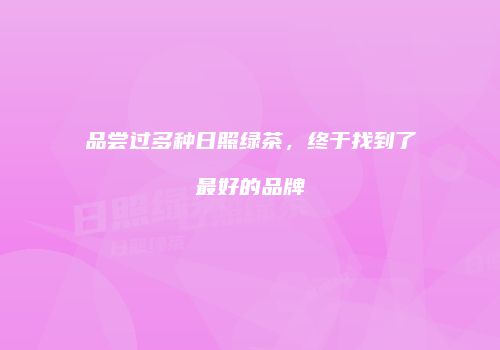品尝过多种日照绿茶，终于找到了最好的品牌