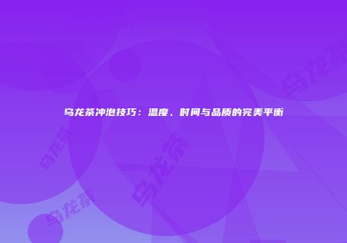 乌龙茶冲泡技巧：温度、时间与品质的完美平衡
