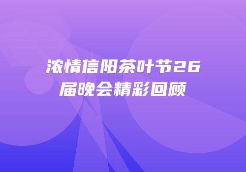 浓情信阳茶叶节26届晚会精彩回顾