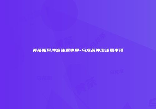 黄茶如何冲泡注意事项-乌龙茶冲泡注意事项