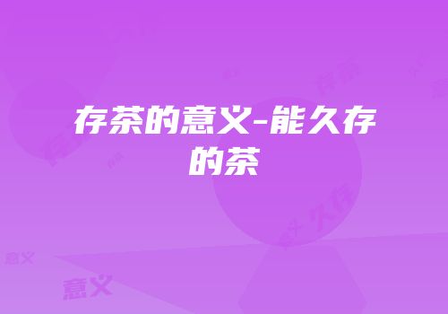 存茶的意义-能久存的茶
