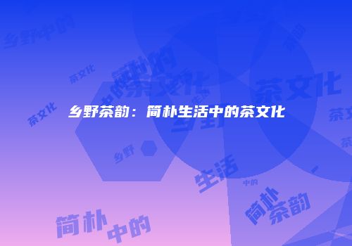 乡野茶韵：简朴生活中的茶文化