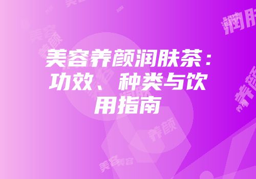 美容养颜润肤茶：功效、种类与饮用指南
