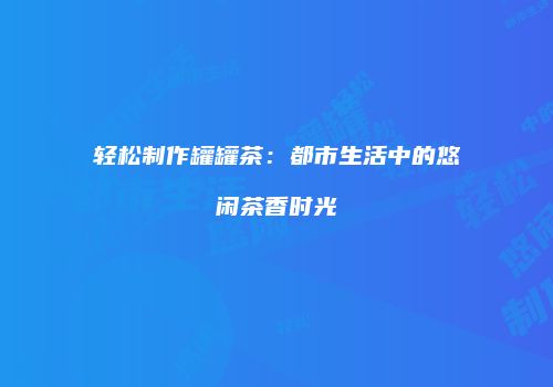 轻松制作罐罐茶：都市生活中的悠闲茶香时光