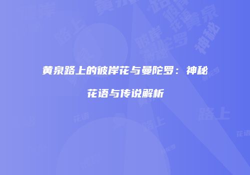 黄泉路上的彼岸花与曼陀罗：神秘花语与传说解析