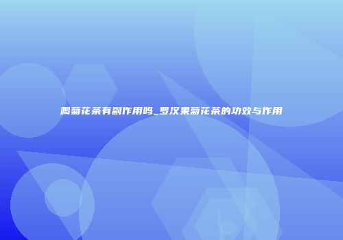 喝菊花茶有副作用吗_罗汉果菊花茶的功效与作用