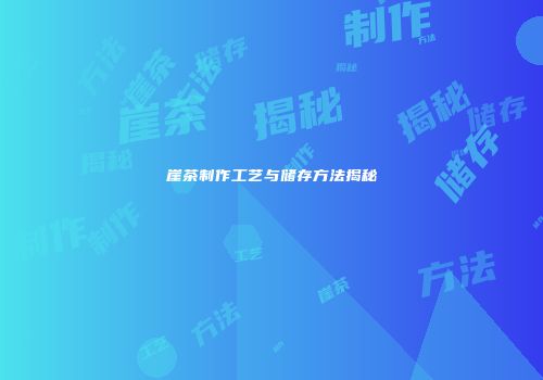 崖茶制作工艺与储存方法揭秘