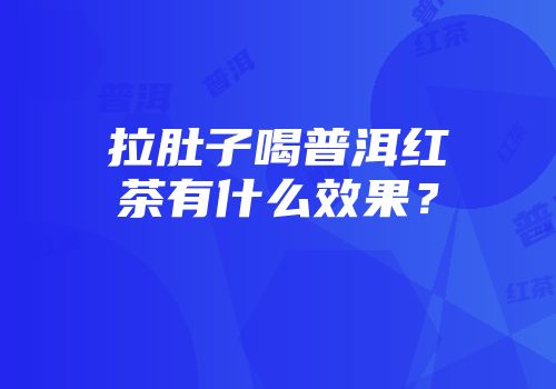 拉肚子喝普洱红茶有什么效果？