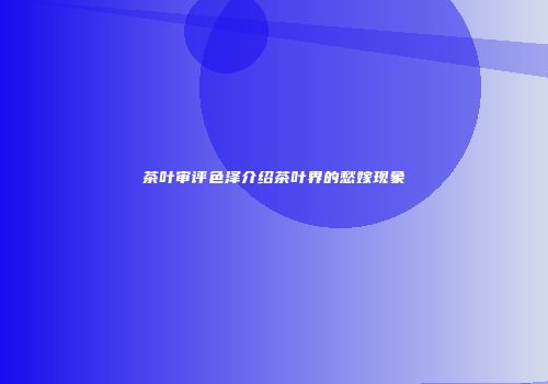 茶叶审评色泽介绍茶叶界的愁嫁现象
