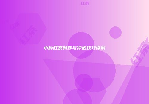 小种红茶制作与冲泡技巧详解