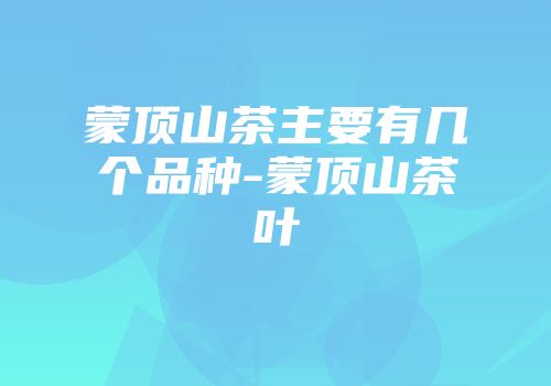 蒙顶山茶主要有几个品种-蒙顶山茶叶
