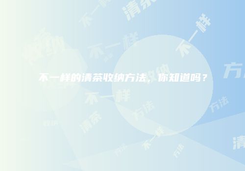 不一样的清茶收纳方法，你知道吗？