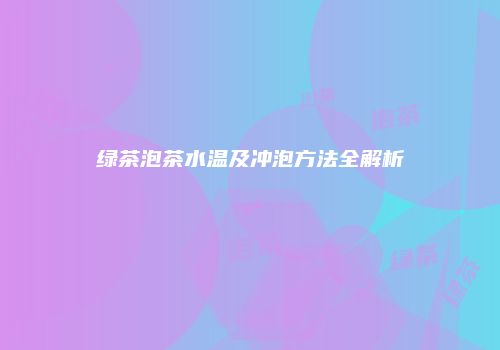 绿茶泡茶水温及冲泡方法全解析