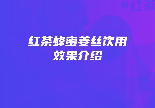 红茶蜂蜜姜丝饮用效果介绍