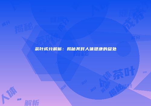 茶叶成分解析：揭秘其对人体健康的益处