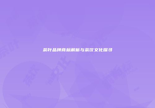 茶叶品牌商标解析与茶饮文化探寻
