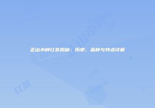 正山小种红茶揭秘：历史、品种与特点详解