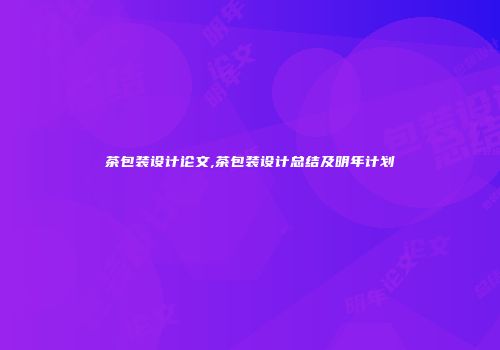 茶包装设计论文,茶包装设计总结及明年计划