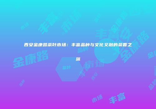 西安金康路茶叶市场：丰富品种与文化交融的茶香之旅