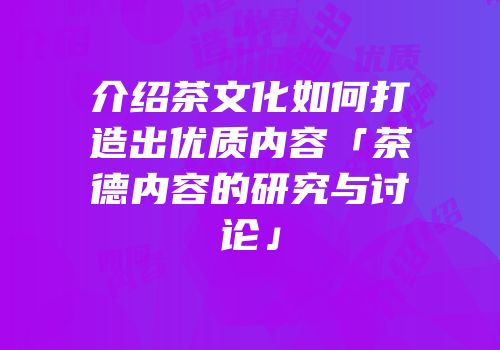 介绍茶文化如何打造出优质内容「茶德内容的研究与讨论」