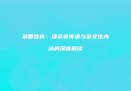 茶香悠长：绿茶宣传语与茶文化内涵的深度解读