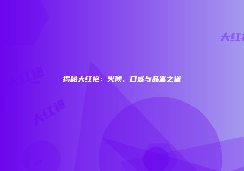 揭秘大红袍：火候、口感与品鉴之道