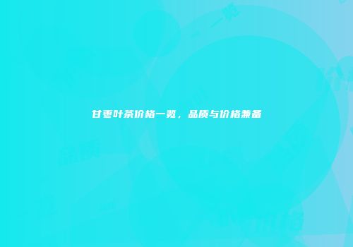 甘枣叶茶价格一览，品质与价格兼备
