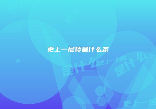 更上一层楼是什么茶