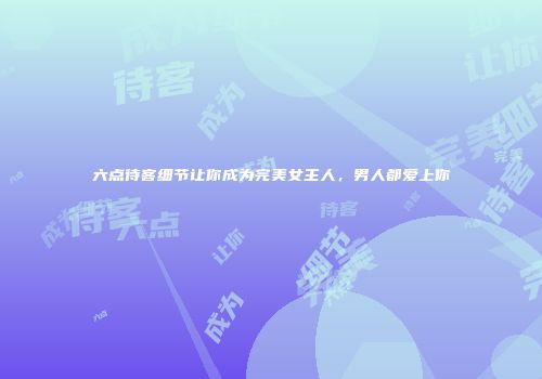 六点待客细节让你成为完美女主人，男人都爱上你