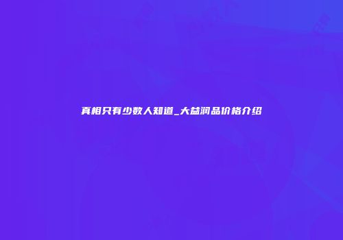真相只有少数人知道_大益润品价格介绍