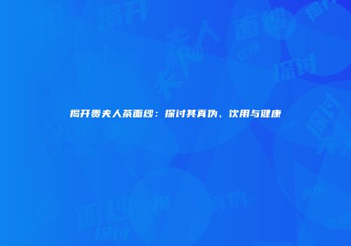 揭开贵夫人茶面纱：探讨其真伪、饮用与健康