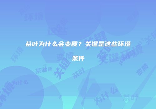 茶叶为什么会变质？关键是这些环境条件