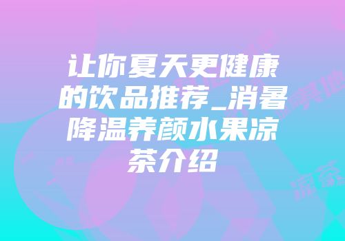 让你夏天更健康的饮品推荐_消暑降温养颜水果凉茶介绍