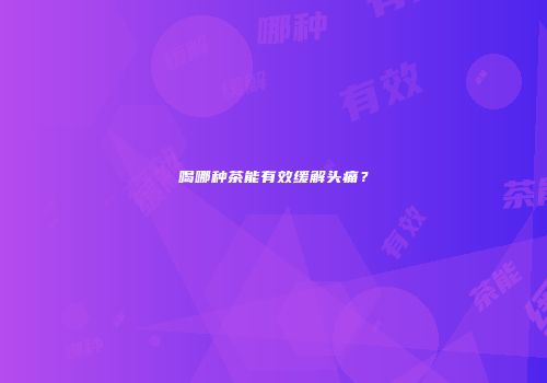 喝哪种茶能有效缓解头痛？