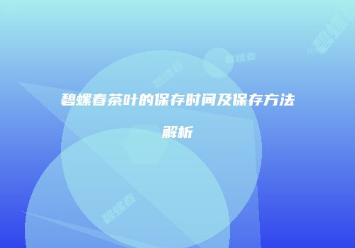 碧螺春茶叶的保存时间及保存方法解析