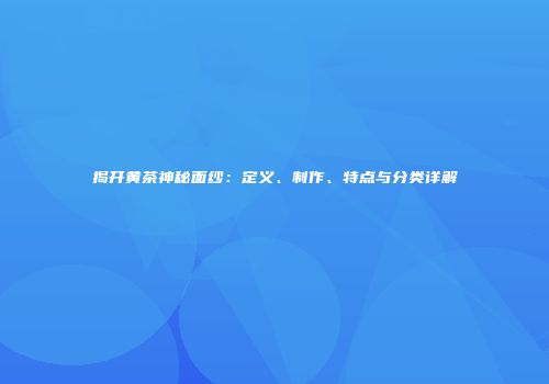 揭开黄茶神秘面纱：定义、制作、特点与分类详解