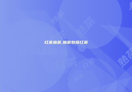 红茶熟茶,熟茶包括红茶