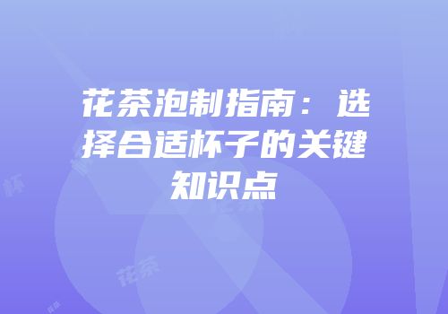 花茶泡制指南：选择合适杯子的关键知识点