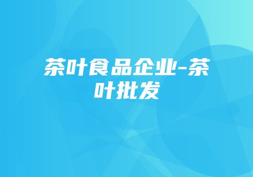 茶叶食品企业-茶叶批发