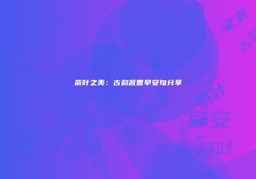 茶叶之美：古韵茗香早安句分享
