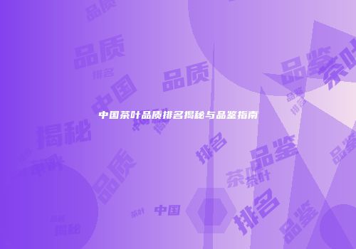 中国茶叶品质排名揭秘与品鉴指南