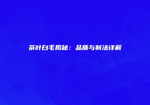 茶叶白毛揭秘：品质与制法详解