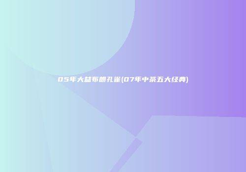 05年大益布朗孔雀(07年中茶五大经典)
