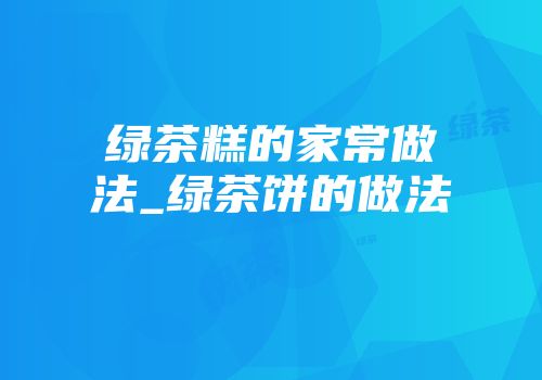 绿茶糕的家常做法_绿茶饼的做法