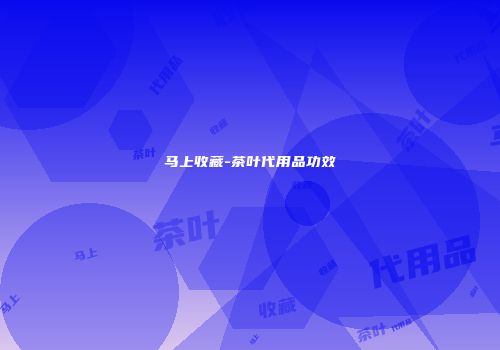 马上收藏-茶叶代用品功效