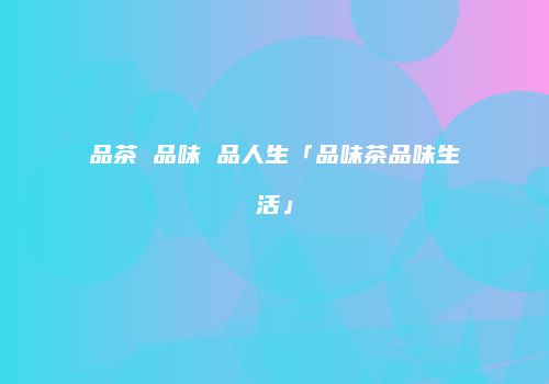 品茶 品味 品人生「品味茶品味生活」