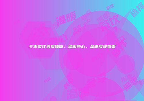 冬季茶饮选择指南：温暖身心，品味多样茶香