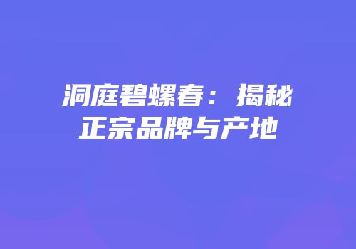 洞庭碧螺春：揭秘正宗品牌与产地