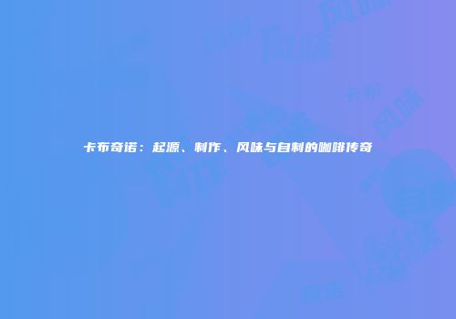 卡布奇诺：起源、制作、风味与自制的咖啡传奇