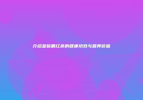 介绍金骏眉红茶的健康功效与营养价值